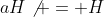 aH\not = H
