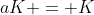 aK = K