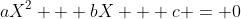 aX^2 + bX + c = 0