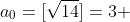 a_{0}=[\sqrt{14}]=3 
