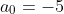 a_{0}=-5