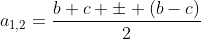 a_{1,2}=\dfrac{b+c \pm (b-c)}{2}