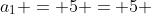 a_{1} = 5 = 5 