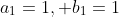 a_{1}=1, b_{1}=1