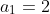 a_{1}=2