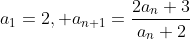 a_{1}=2, a_{n+1}=\frac{2a_{n}+3}{a_{n}+2}