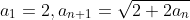 a_{1}=2,a_{n+1}=\sqrt{2+2a_{n}}
