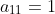 a_{11}=1