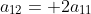 a_{12}= 2a_{11}