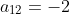 a_{12}=-2