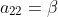 a_{22}=\beta