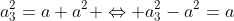a_{3}^{2}=a+a^{2} \Leftrightarrow a_{3}^{2}-a^{2}=a