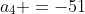 a_{4} =-51