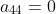 a_{44}=0