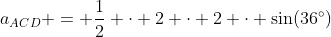 a_{ACD} = \frac12 \cdot 2 \cdot 2 \cdot \sin(36^\circ)