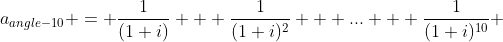 a_{angle-10} = \frac{1}{(1+i)} + \frac{1}{(1+i)^2} + ... + \frac{1}{(1+i)^{10}} 