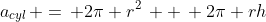 a_{cyl}\, =\, 2\pi r^2\, +\, 2\pi rh