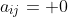 a_{ij}= 0