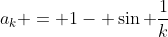a_{k} = 1- \sin \frac{1}{k}