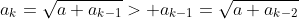 a_{k}=\sqrt{a+a_{k-1}}> a_{k-1}=\sqrt{a+a_{k-2}}