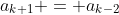 a_{k+1} = a_{k-2}