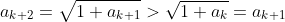 a_{k+2}=\sqrt{1+a_{k+1}}>\sqrt{1+a_k}=a_{k+1}