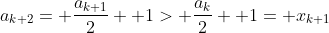 a_{k+2}= \frac{a_{k+1}}{2}+ 1> \frac{a_k}{2}+ 1= x_{k+1}
