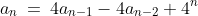 a_{n}\:=\:4a_{n-1}-4a_{n-2}+4^{n}