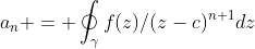 a_{n} = \oint_{\gamma}f(z)/(z-c)^{n+1}dz