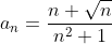 a_{n}=\frac{n+\sqrt{n}}{n^{2}+1}