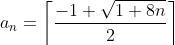 a_{n}=\left\lceil\frac{-1+\sqrt{1+8n}}{2}\right\rceil