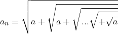 a_{n}=\sqrt{a+\sqrt{a+\sqrt{...\sqrt{+\sqrt{a}}}}}
