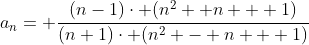 a_{n}= \frac{(n-1)\cdot (n^{2} +n + 1)}{(n+1)\cdot (n^{2} - n + 1)}