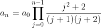 a_{n}=a_{0}\prod_{j=0}^{n-1}\frac{{j^{2}+2}}{(j+1)(j+2)}