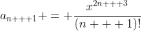 a_{n + 1} = \frac{x^{2n + 3}}{(n + 1)!}