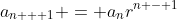 a_{n + 1} = a_nr^{n - 1}