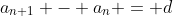 a_{n+1} - a_n = d