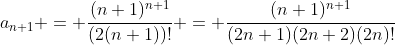 a_{n+1} = \frac{(n+1)^{n+1}}{(2(n+1))!} = \frac{(n+1)^{n+1}}{(2n+1)(2n+2)(2n)!}