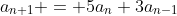 a_{n+1} = 5a_n+3a_{n-1}