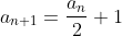 a_{n+1}=\frac{a_n}{2}+1