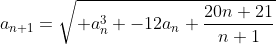 a_{n+1}=\sqrt{ a_{n}^{3} -12a_{n}+\frac{20n+21}{n+1}}