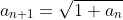 a_{n+1}=\sqrt{1+a_n}