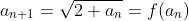 a_{n+1}=\sqrt{2+a_n}=f(a_n)