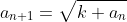 a_{n+1}=\sqrt{k+a_n}