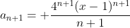 a_{n+1}= \frac{4^{n+1}(x-1)^{n+1}}{n+1}