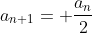 a_{n+1}= \frac{a_n}{2}