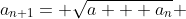 a_{n+1}= \sqrt{a + a_{n}} 