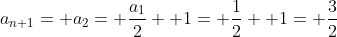 a_{n+1}= a_2= \frac{a_1}{2}+ 1= \frac{1}{2}+ 1= \frac{3}{2}