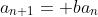 a_{n+1}= ba_n