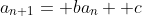 a_{n+1}= ba_n+ c